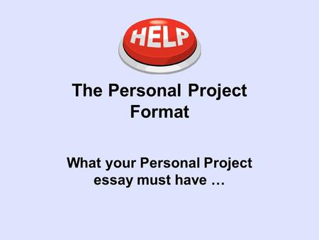 The Personal Project Format What your Personal Project essay must have …