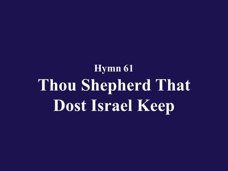 Hymn 61 Thou Shepherd That Dost Israel Keep. Verse 1 Thou Shepherd that dost Israel keep, give ear in time of need,