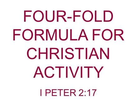 FOUR-FOLD FORMULA FOR CHRISTIAN ACTIVITY I PETER 2:17.