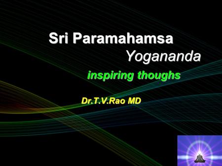 Sri Paramahamsa Yogananda inspiring thoughs Dr.T.V.Rao MD.