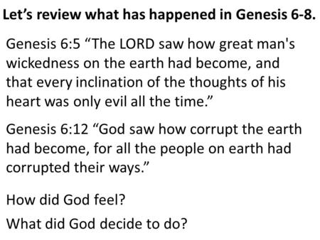 Let’s review what has happened in Genesis 6-8. Genesis 6:5 “The LORD saw how great man's wickedness on the earth had become, and that every inclination.