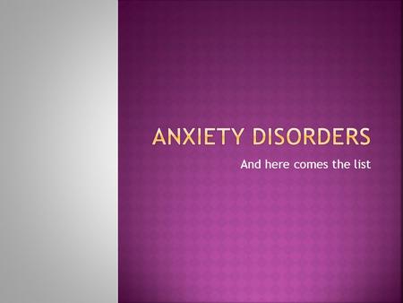 And here comes the list.  Anxiety Disorders are psychological disorders characterized by distressing, persistent anxiety. This is not real!