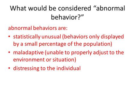 What would be considered “abnormal behavior?” abnormal behaviors are: statistically unusual (behaviors only displayed by a small percentage of the population)