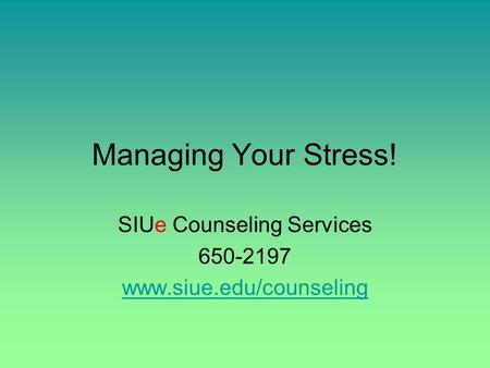 Managing Your Stress! SIUe Counseling Services 650-2197 www.siue.edu/counseling.