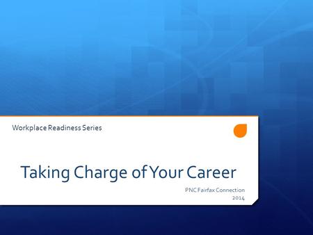 Taking Charge of Your Career PNC Fairfax Connection 2014 Workplace Readiness Series.