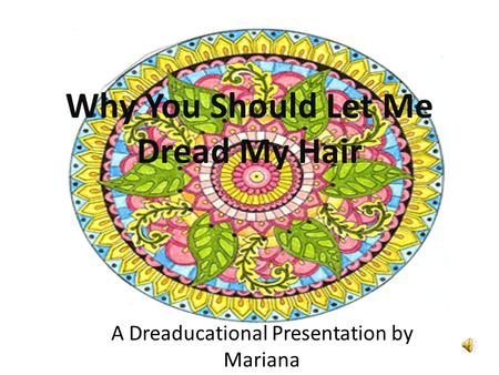 Why You Should Let Me Dread My Hair A Dreaducational Presentation by Mariana.