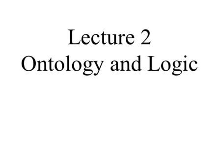 Lecture 2 Ontology and Logic. Aristotelian realism vs. Kantian constructivism Two grand metaphysical theories 20th-century analytic metaphysics dominated.