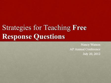 Strategies for Teaching Free Response Questions Nancy Watson AP Annual Conference July 20, 2012.