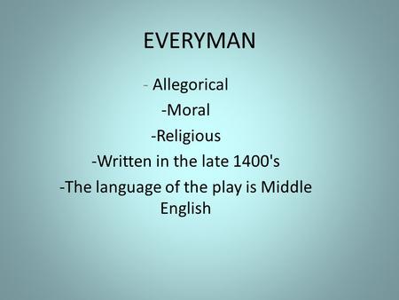 EVERYMAN - Allegorical -Moral -Religious -Written in the late 1400's -The language of the play is Middle English.