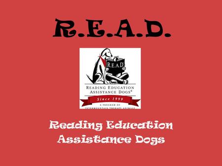 R.E.A.D. Reading Education Assistance Dogs. Mission The mission of the R.E.A.D. program is to improve the literacy skills of children through the assistance.
