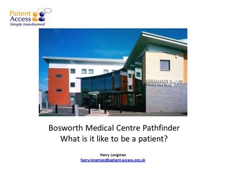 Bosworth Medical Centre Pathfinder What is it like to be a patient? Harry Longman