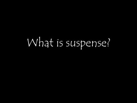 What is suspense?. WHAT ARE YOU AFRAID OF? Why are these things associated with Halloween?
