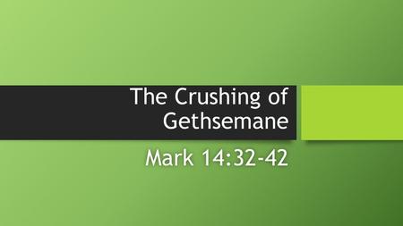 The Crushing of Gethsemane Mark 14:32-42Mark 14:32-42.