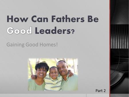 Gaining Good Homes! Part 2. Previously  Godly Families – the endangered species  Male Leadership Deficit (Ezek. 22:30; Jer. 5:1-9)  Men can stand in.