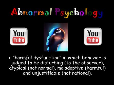 Abnormal PsychologyAbnormal Psychology a “harmful dysfunction” in which behavior is judged to be disturbing (to the observer), atypical (not normal), maladaptive.