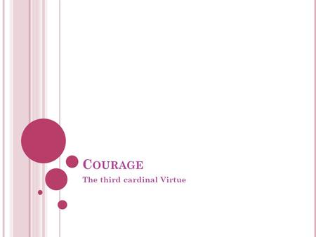 C OURAGE The third cardinal Virtue. W ISE J UDGMENT VS. C OURAGE Wise Judgment and Justice focus on knowing what is right, while courage focuses on doing.
