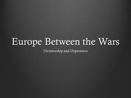 Europe Between the Wars Dictatorship and Depression.