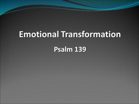 Emotional Transformation Psalm 139 Emotional Transformation Psalm 139.