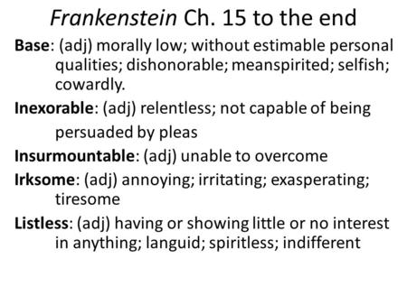 Frankenstein Ch. 15 to the end Base: (adj) morally low; without estimable personal qualities; dishonorable; meanspirited; selfish; cowardly. Inexorable: