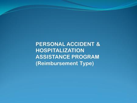 PERSONAL ACCIDENT & HOSPITALIZATION ASSISTANCE PROGRAM (Reimbursement Type)