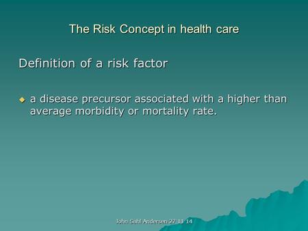 The Risk Concept in health care Definition of a risk factor  a disease precursor associated with a higher than average morbidity or mortality rate. John.