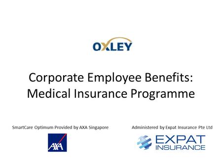 Corporate Employee Benefits: Medical Insurance Programme SmartCare Optimum Provided by AXA SingaporeAdministered by Expat Insurance Pte Ltd.