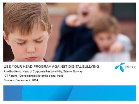 USE YOUR HEAD PROGRAM AGAINST DIGITAL BULLYING Ana Brodtkorb, Head of Corporate Responsibility, Telenor Norway ICT Forum –“Developing skills for the digital.