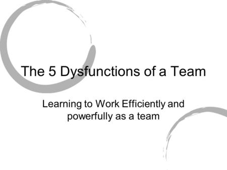 The 5 Dysfunctions of a Team Learning to Work Efficiently and powerfully as a team.