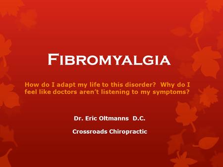 Fibromyalgia How do I adapt my life to this disorder? Why do I feel like doctors aren’t listening to my symptoms? Dr. Eric Oltmanns D.C. Crossroads Chiropractic.