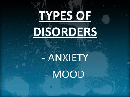 TYPES OF DISORDERS - ANXIETY - MOOD. TODAY’S OBJECTIVES Identify the behavioral patterns that psychologists label as anxiety disorders. Explain what causes.