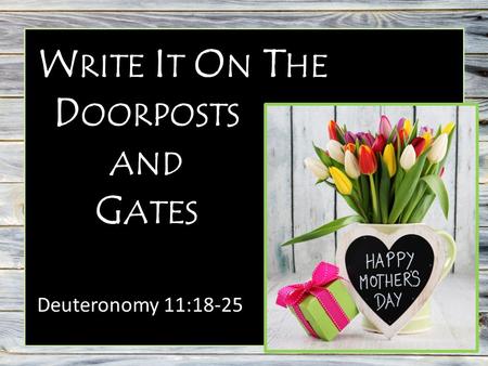 W RITE I T O N T HE Deuteronomy 11:18-25 D OORPOSTS AND G ATES.