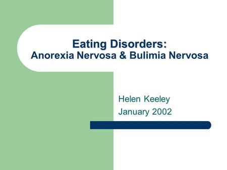 Eating Disorders: Eating Disorders: Anorexia Nervosa & Bulimia Nervosa Helen Keeley January 2002.