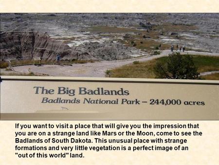 If you want to visit a place that will give you the impression that you are on a strange land like Mars or the Moon, come to see the Badlands of South.