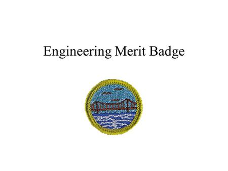 Engineering Merit Badge. What is an Engineer? Someone who applies scientific knowledge and ingenuity to solve practical problems… That is to say, someone.