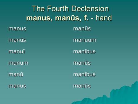 The Fourth Declension manus, manūs, f. - hand The Fourth Declension manus, manūs, f. - hand manūs manus manibus manū manūs manum manibus manuī manuum manūs.