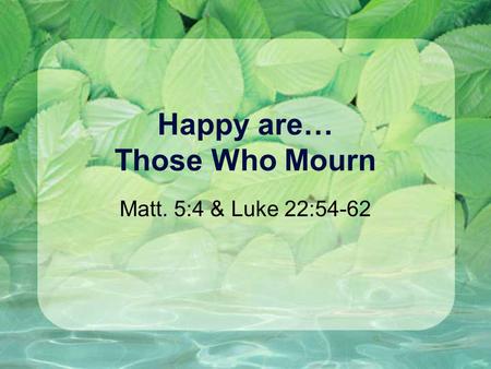 Happy are… Those Who Mourn Matt. 5:4 & Luke 22:54-62.