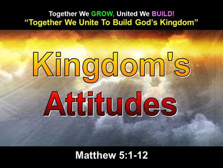 “Together We Unite To Build God’s Kingdom” Together We GROW, United We BUILD! Matthew 5:1-12.