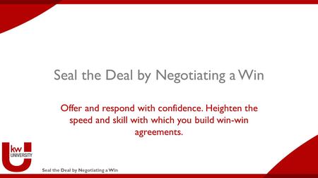 Seal the Deal by Negotiating a Win Offer and respond with confidence. Heighten the speed and skill with which you build win-win agreements.