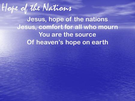 Hope of the Nations Jesus, hope of the nations Jesus, comfort for all who mourn You are the source Of heaven’s hope on earth.