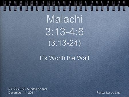 Malachi 3:13-4:6 (3:13-24) It’s Worth the Wait NYCBC ESC Sunday School December 11, 2011 Pastor Lu-Lu Ling It’s Worth the Wait NYCBC ESC Sunday School.