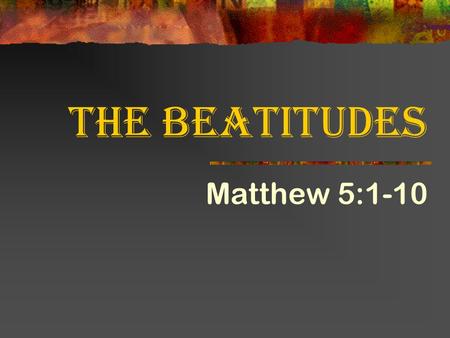 The Beatitudes Matthew 5:1-10 Originally prepared 5/2004