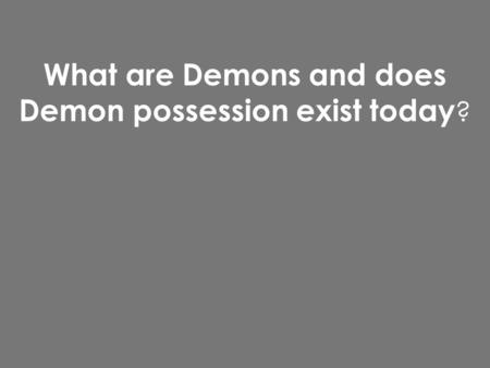 What are Demons and does Demon possession exist today ?