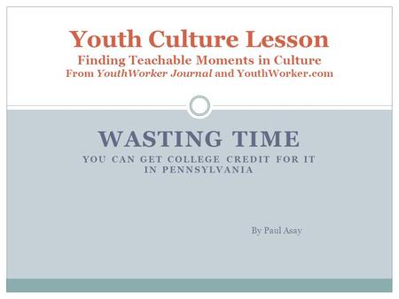 WASTING TIME YOU CAN GET COLLEGE CREDIT FOR IT IN PENNSYLVANIA Youth Culture Lesson Finding Teachable Moments in Culture From YouthWorker Journal and YouthWorker.com.