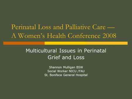 Perinatal Loss and Palliative Care — A Women’s Health Conference 2008 Multicultural Issues in Perinatal Grief and Loss Shannon Mulligan BSW Social Worker.