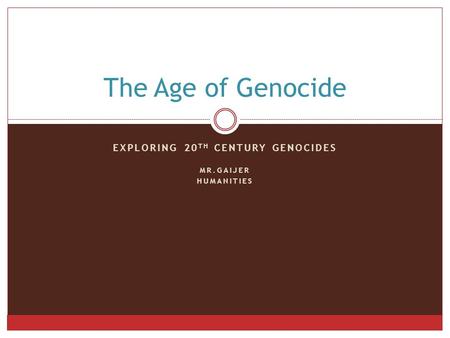 EXPLORING 20 TH CENTURY GENOCIDES MR.GAIJER HUMANITIES The Age of Genocide.