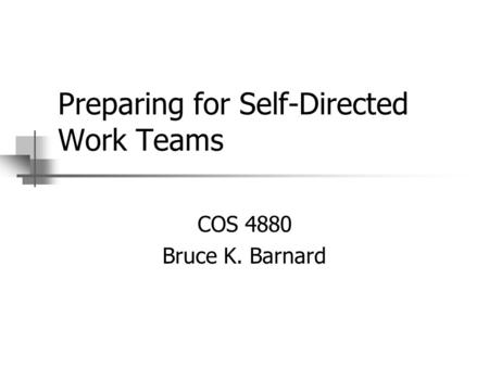 Preparing for Self-Directed Work Teams COS 4880 Bruce K. Barnard.