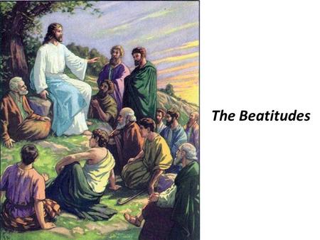 The Beatitudes. For theirs is the kingdom of heaven Blessed are the poor in spirit.