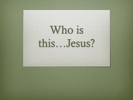 Who is this…Jesus?. Matthew 21:10 When Jesus entered Jerusalem, the whole city was stirred and asked, “Who is this?”