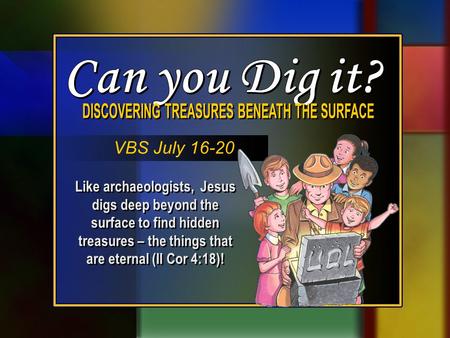 Like archaeologists, Jesus digs deep beyond the surface to find hidden treasures – the things that are eternal (II Cor 4:18)! VBS July 16-20.