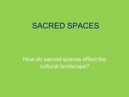 SACRED SPACES How do sacred spaces affect the cultural landscape?